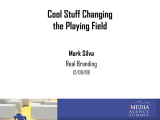 Cool Stuff Changing the Playing Field Mark Silva Real Branding 12/09/08 
