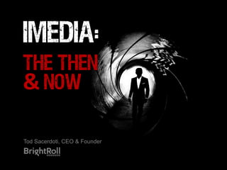 iMedia:
THE THEN
&	
  NOW

Tod Sacerdoti, CEO & Founder
 