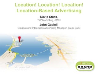 Location! Location! Location! Location-Based Advertising David Staas,SVP Marketing, JiWire John Gasloli,Creative and Integration Advertising Manager, Buick-GMC 