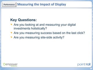 Performance   Measuring the Impact of Display



      Key Questions:
          Are you looking at and measuring your digi...