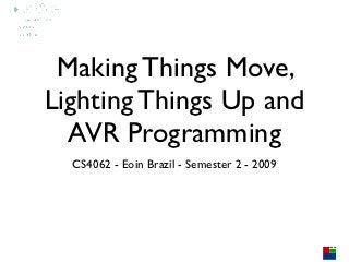 Making Things Move,
Lighting Things Up and
  AVR Programming
  CS4062 - Eoin Brazil - Semester 2 - 2009
 