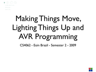 Making Things Move,
Lighting Things Up and
  AVR Programming
  CS4062 - Eoin Brazil - Semester 2 - 2009
 