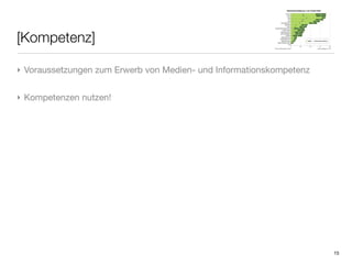 [Kompetenz]

‣ Voraussetzungen zum Erwerb von Medien- und Informationskompetenz


‣ Kompetenzen nutzen!




                                                                     15
 