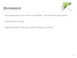 [Kompetenz]

‣ Voraussetzungen zum Erwerb von Medien- und Informationskompetenz


‣ Kompetenzen nutzen!


‣ Digitale Medien als Brücke zwischen Alltag und Schule




                                                                     15
 