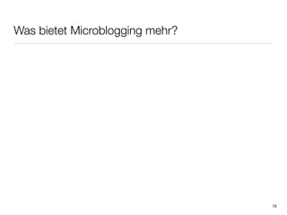 Was bietet Microblogging mehr?




                                 19
 