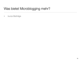 Was bietet Microblogging mehr?

‣   kurze Beiträge




                                 19
 