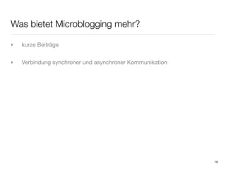 Was bietet Microblogging mehr?

‣   kurze Beiträge


‣   Verbindung synchroner und asynchroner Kommunikation




                                                          19
 