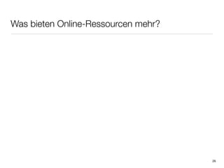 Was bieten Online-Ressourcen mehr?




                                     26
 