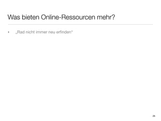 Was bieten Online-Ressourcen mehr?

‣   „Rad nicht immer neu erﬁnden“




                                     26
 