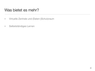Was bietet es mehr?

‣   Virtuelle Zentrale und (Daten-)Schutzraum


‣   Selbstständiges Lernen




                                                31
 