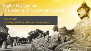 Digital	
  Engagement	
  	
  
The	
  Science	
  of	
  Customer	
  Marke8ng	
  
Marco	
  Ryan	
  
Chief	
  Digital	
  Oﬃcer	
  ,	
  Thomas	
  Cook	
  Group	
  PLC	
  
1	
  
 