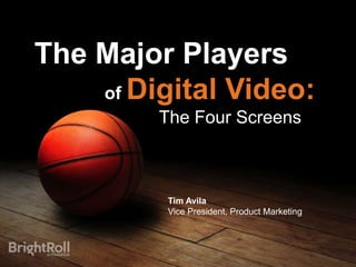The Major Players
    of Digital Video:
         The Four Screens



         Tim Avila
         Vice President, Product Marketing
 