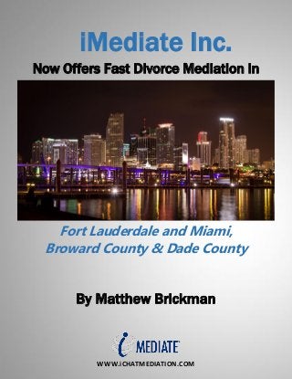 WWW.iCHATMEDIATION.COM
iMediate Inc.
Now Offers Fast Divorce Mediation in
Fort Lauderdale and Miami,
Broward County & Dade County
By Matthew Brickman
 