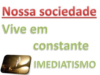 O engano do Imediatismo