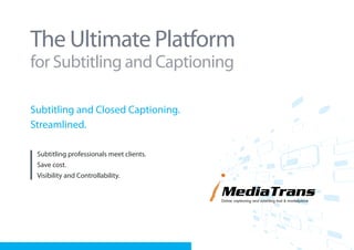 The Ultimate Platform
for Subtitling and Captioning

Subtitling and Closed Captioning.
Streamlined.

 Subtitling professionals meet clients.
 Save cost.
 Visibility and Controllability.
 