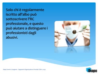 Solo chi è regolarmente 
iscritto all'albo può 
sottoscrivere l'RC 
professionale, e questo 
può aiutare a distinguere i 
professionisti dagli 
abusivi. 
Diapo Eventi e Congressi - Segreteria Organizzativa e Provider ECM n. 1057 
 