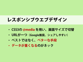 サイトのスマホ対応の方法 
• 
別サイトを作る 
• 
レスポンシブウェブデザイン ←現実的な方法  