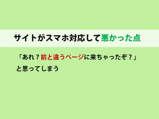 サイトがスマホ対応してよかった点 
小さな画面にページが収まるため 
• 
読みやすい 
• 
使いやすい  