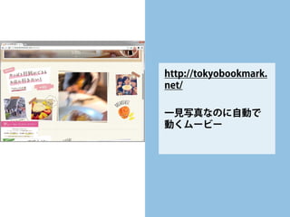 http://tokyobookmark. net/ 
一見写真なのに自動で 動くムービー  