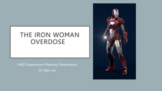 THE IRON WOMAN
OVERDOSE
IMED Department Meeting Presentation
Dr Rajiv Lal
 