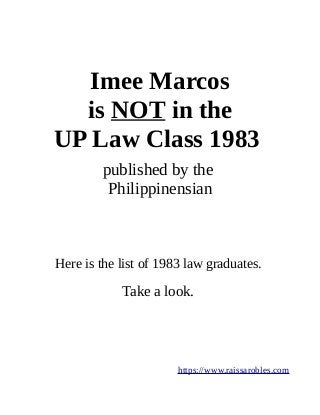 Imee Marcos
is NOT in the
UP Law Class 1983
published by the
Philippinensian
Here is the list of 1983 law graduates.
Take a look.
https://www.raissarobles.com
 