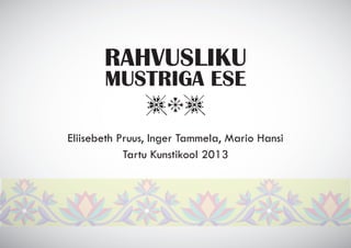 RAHVUSLIKU
MUSTRIGA ESE
,.,

Eliisebeth Pruus, Inger Tammela, Mario Hansi
Tartu Kunstikool 2013

 