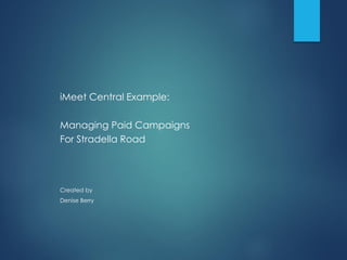 iMeet Central Example:
Managing Paid Campaigns
For Stradella Road
Created by
Denise Berry
 
