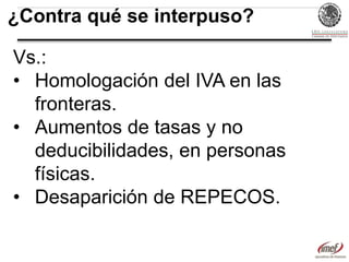 ¿Contra qué se interpuso?
Vs.:
• Homologación del IVA en las
fronteras.
• Aumentos de tasas y no
deducibilidades, en personas
físicas.
• Desaparición de REPECOS.

 