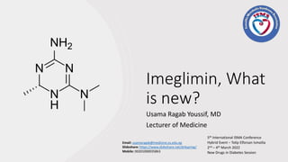 Imeglimin, What
is new?
Usama Ragab Youssif, MD
Lecturer of Medicine
5th International ISMA Conference
Hybrid Event – Tolip Elforsan Ismailia
2nd – 4th March 2022
New Drugs in Diabetes Session
Email: usamaragab@medicine.zu.edu.eg
Slideshare: https://www.slideshare.net/dr4spring/
Mobile: 00201000035863
 