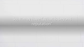 So, It may have “What is beyond
reputation”
 