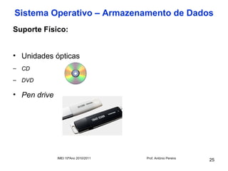 Sistema Operativo – Armazenamento de Dados
Suporte Físico:


• Unidades ópticas
– CD

– DVD

• Pen drive




              IMEI 10ºAno 2010/2011   Prof. António Pereira
                                                              25
 