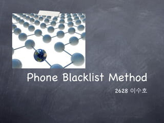 Phone Blacklist Method
                2628 이수호
 