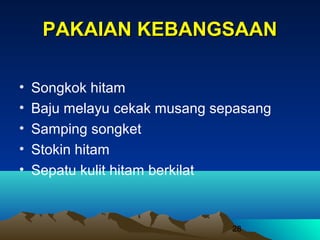 PAKAIAN KEBANGSAAN
•
•
•
•
•

Songkok hitam
Baju melayu cekak musang sepasang
Samping songket
Stokin hitam
Sepatu kulit hitam berkilat

28

 