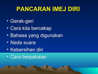 PANCARAN IMEJ DIRI
•
•
•
•
•
•

Gerak-geri
Cara kita bercakap
Bahasa yang digunakan
Nada suara
Kebersihan diri
Cara berpakaian
3

 