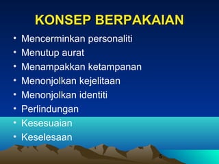 KONSEP BERPAKAIAN
•
•
•
•
•
•
•
•

Mencerminkan personaliti
Menutup aurat
Menampakkan ketampanan
Menonjolkan kejelitaan
Menonjolkan identiti
Perlindungan
Kesesuaian
Keselesaan
5

 