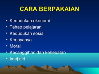 CARA BERPAKAIAN
•
•
•
•
•
•
•

Kedudukan ekonomi
Tahap pelajaran
Kedudukan sosial
Kerjayanya
Moral
Kecanggihan dan kehebatan
Imej diri
6

 