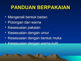 PANDUAN BERPAKAIAN
•
•
•
•
•
•

Mengenali bentuk badan
Potongan dan warna
Kesesuaian pakaian
Kesesuaian dengan umur
Kesesuaian dengan bentuk muka
Kesesuaian dengan warna kulit

7

 