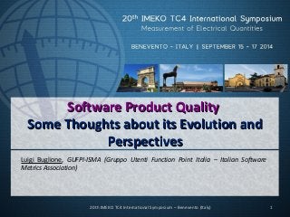 Software QualitySoftware Product Quality Some Thoughts about its Evolution and PerspectivesPerspectives 
Luigi Buglione, GUFPI-ISMA (Gruppo Utenti Function Point Italia – Italian Software Metrics Association) 
1 
20th IMEKO TC4 International Symposium – Benevento (Italy)  