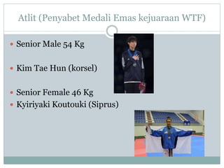 Atlit (Penyabet Medali Emas kejuaraan WTF)
 Senior Male 54 Kg
 Kim Tae Hun (korsel)
 Senior Female 46 Kg
 Kyiriyaki Koutouki (Siprus)
 