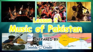 Lesson 2
Music of Pakistan
PREPARED BY:
Imelda C. Grado
 