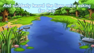And suddenly heard the lions voice asking
for help