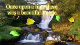Once upon a time there
was a beautiful Jungle.