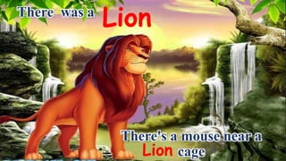 Lion
There's a mouse near a
cageLion
There was a
