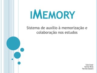 IMEMORY
Sistema de auxílio à memorização e
      colaboração nos estudos




                                    Caio Cesar
                                  Karine Miras
                               Tarcísio Sassara
 