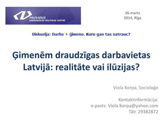 Ģimenēm draudzīgas darbavietas
Latvijā: realitāte vai ilūzijas?
Viola Korpa, Socioloģe
Kontaktinformācija:
e-pasts: Viola....