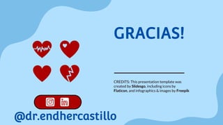 CREDITS: This presentation template was
created by Slidesgo, including icons by
Flaticon, and infographics & images by Freepik
GRACIAS!
@dr.endhercastillo
 