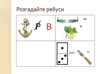 Розгадайте ребуси
Р В
’’
’’’’ ’’
 