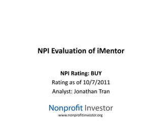 NPI Evaluation of iMentor

       NPI Rating: BUY
    Rating as of 10/7/2011
    Analyst: Jonathan Tran


      www.nonprofitinvestor.org
 
