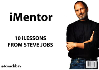 iMentor
     10 iLESSONS
   FROM STEVE JOBS


@coachbay
           @coachbay
 