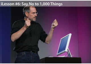 Say No to 1,000 Things
“It's only by saying no that you can concentrate on the
things that are really important.”




    ...